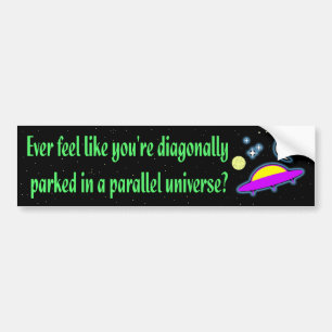 DIAGONALLY PARKED IN A PARALLEL UNIVERSE BUMPER STICKER