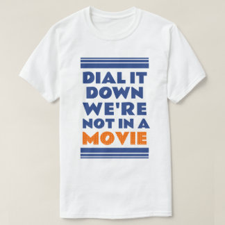 Dial it down. We’re not in a movie T-Shirt