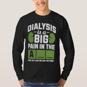 Dialysis is a big pain in the arm T-Shirt