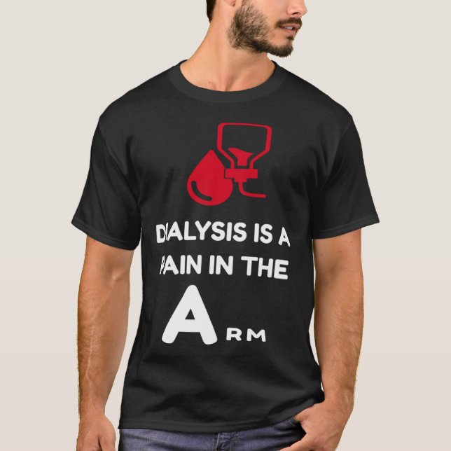 DIALYSIS is a pain in the Arm  sarcastic attitude T-Shirt (Front)