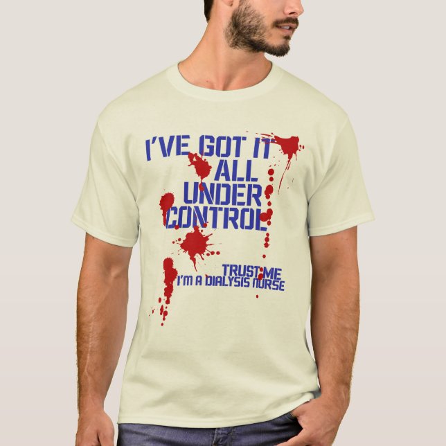 Dialysis Nurse I've Got it all Under Control Funny T-Shirt (Front)