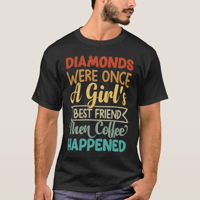 Diamonds Were Once A Girl's Best Friend Then Coffe T-Shirt (Front)