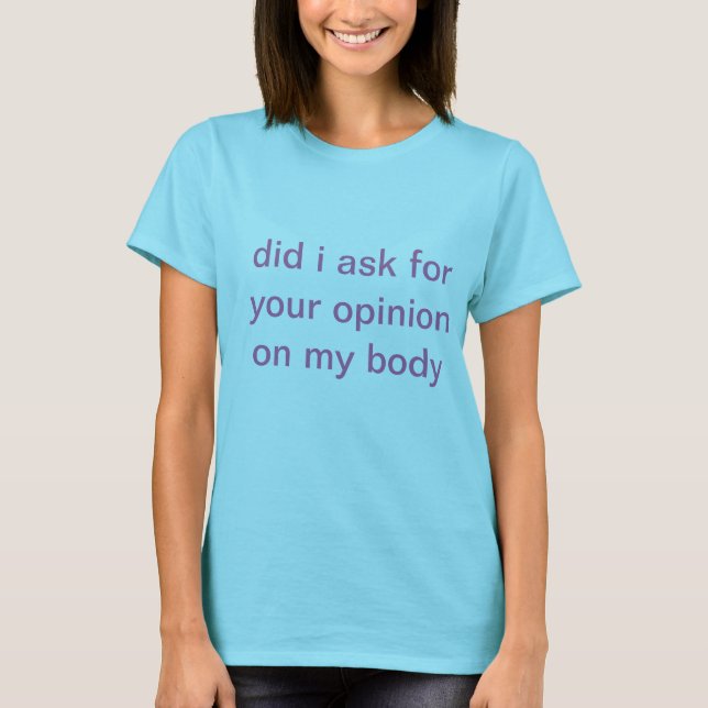 did i ask for your opinion on my body T-Shirt (Front)