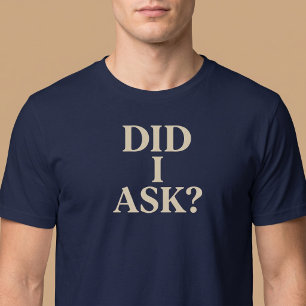 Did I Ask? T-Shirt