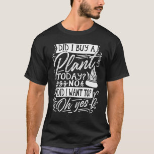 Did I Buy A Plant Today Garden Planting Plant Ga T-Shirt