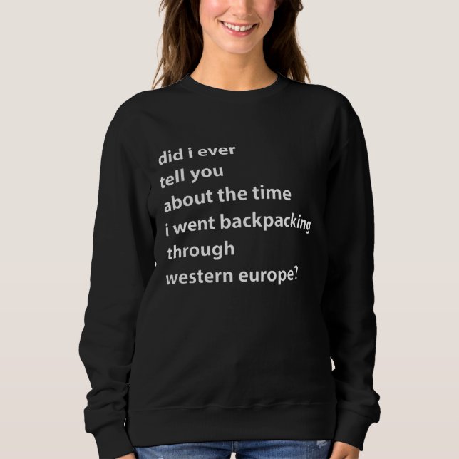 Did I Ever Tell You About The Time I Wen Backpacki Sweatshirt (Front)