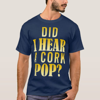 Did I Hear A Cork Pop T-Shirt
