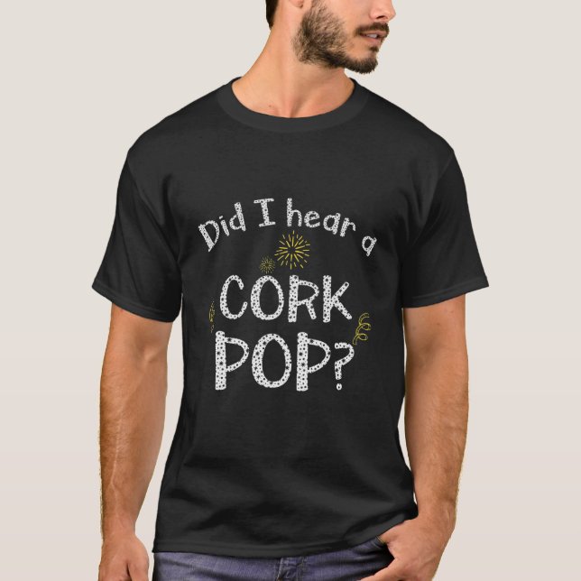 Did I Hear A Cork Pop? T-Shirt (Front)