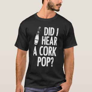 Did I Hear A Cork Pop? Wine Lover Drinking T-Shirt