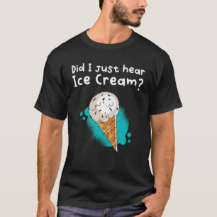 Did I Just Hear Ice Cream? T-Shirt