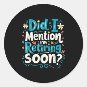 Did I Mention I'm Retiring Soon Funny Retirement Classic Round Sticker