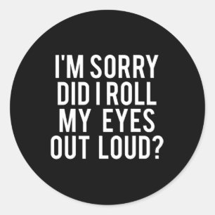 Did I Roll My Eyes Out Loud  Classic Round Sticker