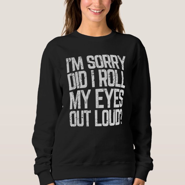 Did I Roll My Eyes Out Loud  Sarcastic Meme Sweatshirt (Front)