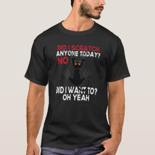 Did I Scratch Anyone Today No Did I Want To Black T-Shirt