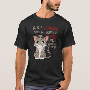 Did I Scratch Anyone Today No Did I Want To Cute T-Shirt