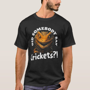 Did Somebody Say Crickets  Bearded Dragon Pet Liza T-Shirt
