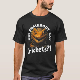 Did Somebody Say Crickets  Bearded Dragon Pet Liza T-Shirt
