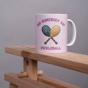 Did Somebody Say Pickleball Coffee Mug