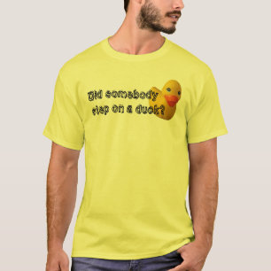 Did somebody step on a duck? T-Shirt