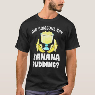 Did Someone Say Banana Pudding Dessert T-Shirt