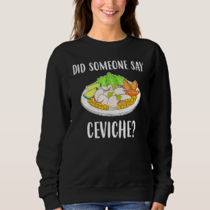 Did Someone Say Ceviche Peruvian Seafood Sweatshirt