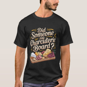 Did Someone Say Charcuterie Board Meat Cheese Snac T-Shirt
