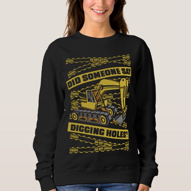 Did Someone Say Digging Holes Loader Excavator Ope Sweatshirt (Front)