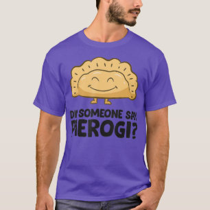 Did Someone Say Pierogi Love Pierogi T-Shirt