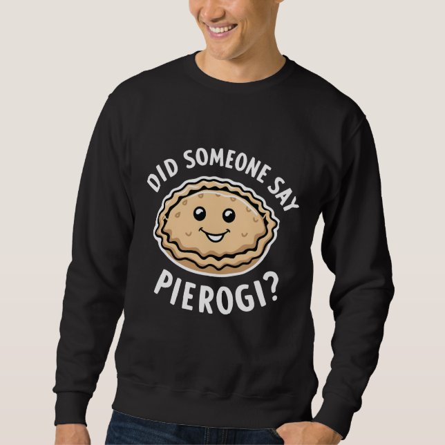 Did Someone Say Pierogi Polish Dish  Sweatshirt (Front)
