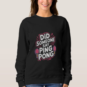 Did Someone Say Ping Pong Table Tennis Sports ---- Sweatshirt