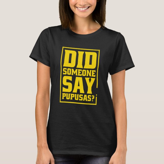 Did Someone Say Pupusas Pupusas El Salvador T-Shirt (Front)