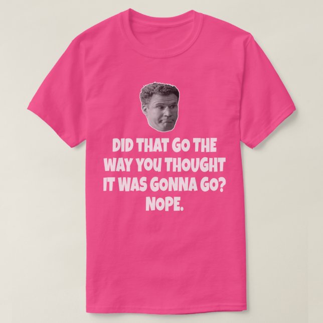 Did That Go The Way You Thought It Was Gonna Go No T-Shirt (Design Front)