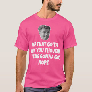 Did That Go The Way You Thought It Was Gonna Go No T-Shirt