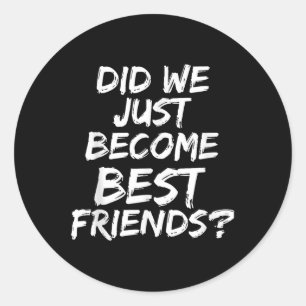Did We Just Become Best Friends - Yup! Gift  Classic Round Sticker