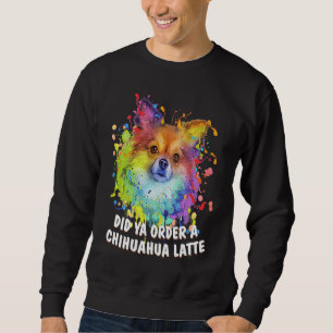 Did Ya Order a Chihuahua Latte Dog Breed Puppy Hu Sweatshirt