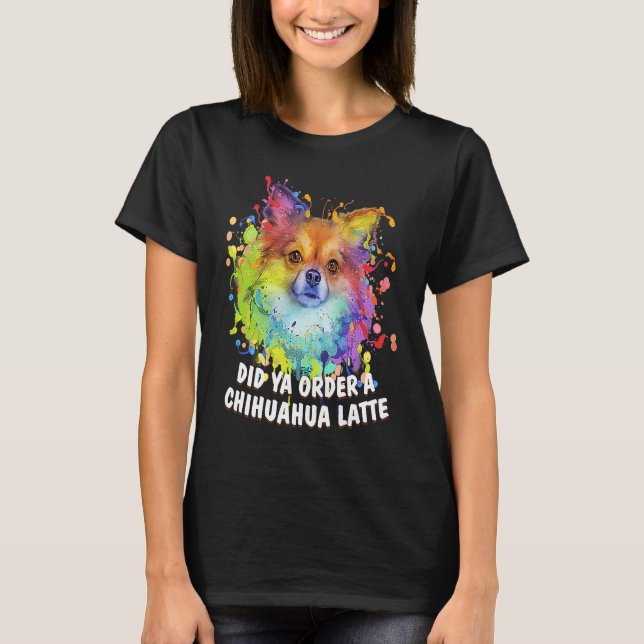Did Ya Order a Chihuahua Latte Dog Breed  Puppy Hu T-Shirt (Front)