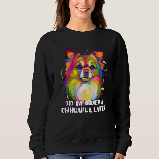 Did Ya Order a Chihuahua Latte Dog Breed Puppy Hum Sweatshirt (Front)
