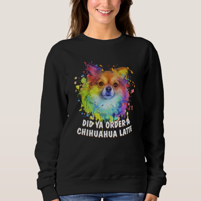 Did Ya Order a Chihuahua Latte Dog Breed Puppy Hum Sweatshirt (Front)