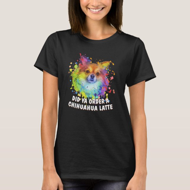 Did Ya Order a Chihuahua Latte Dog Breed Puppy Hum T-Shirt (Front)
