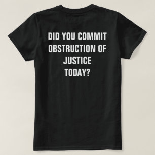 Did You Commit Obstruction of Justice Today? T-Shirt