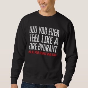 Did You Ever Feel Like a Fire Hydrant 3 Sweatshirt