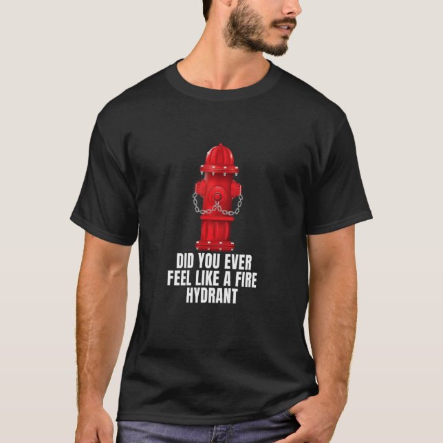 Did You Ever Feel Like a Fire Hydrant 4 T-Shirt (Front)