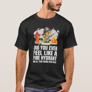 Did You Ever Feel Like a Fire Hydrant 5 T-Shirt