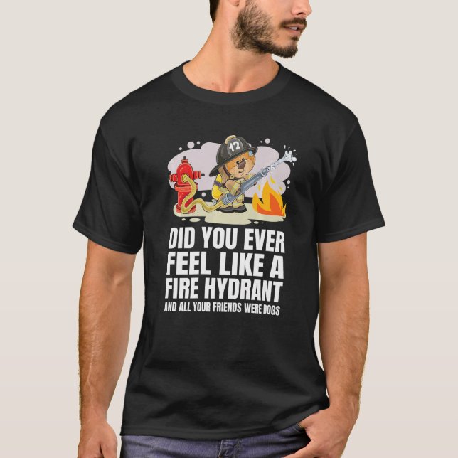 Did You Ever Feel Like a Fire Hydrant  5 T-Shirt (Front)