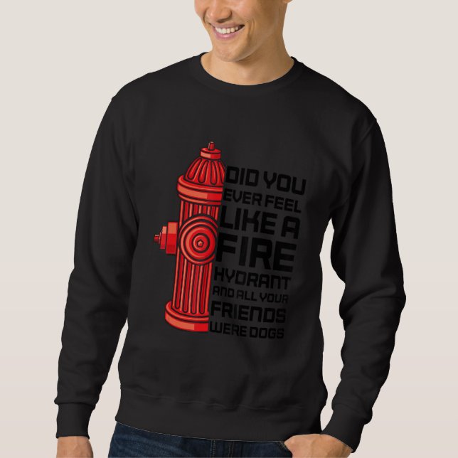 Did You Ever Feel Like A Fire Hydrant Sarcastic Sweatshirt (Front)