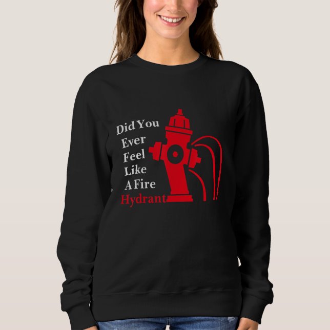 Did You Ever Feel Like A Fire Hydrant Sweatshirt (Front)