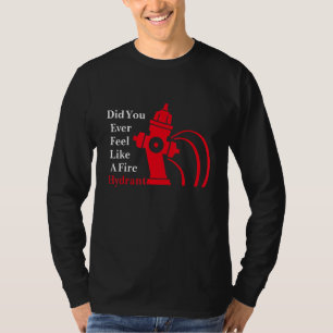 Did You Ever Feel Like A Fire Hydrant T-Shirt
