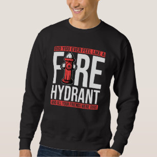 Did You Ever Feel Like a Fire Hydrant your Friends Sweatshirt