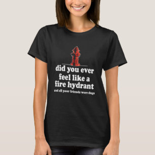 Did You Ever Feel Like A Fire Hydrant Your Friends T-Shirt