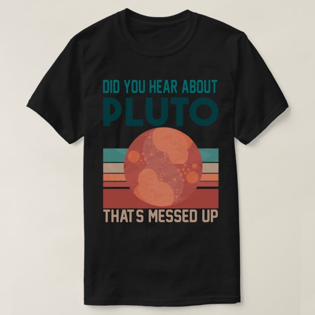 Did You Hear About Pluto That_s Messed Up    T-Shirt (Design Front)